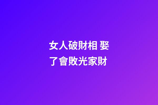 女人破財相 娶了會敗光家財